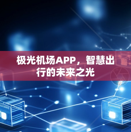 极光机场APP,智慧出行的未来之光 极光机场APP,智慧出行的未来之光