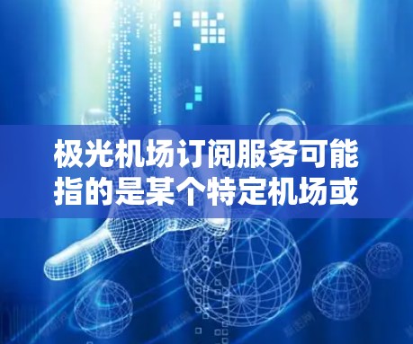 极光机场订阅服务可能指的是某个特定机场或相关服务提供商推出的订阅服务。具体内容可能因机场或服务提供商而异,以下是一些可能的解释和信息 极光机场订阅服务可能指的是某个特定机场或相关服务提供商推出的订阅服务。具体内容可能因机场或服务提供商而异,以下是一些可能的解释和信息