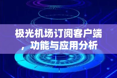 极光机场订阅客户端，功能与应用分析