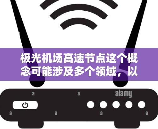 极光机场高速节点这个概念可能涉及多个领域，以下是一些可能的解释和分析
