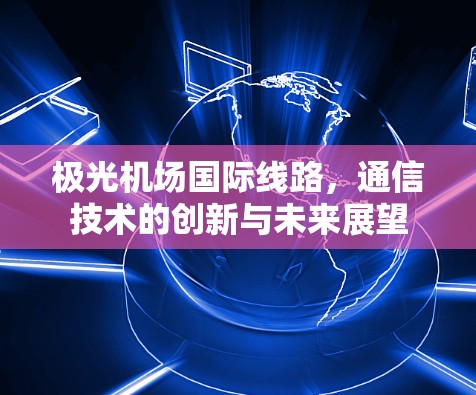 极光机场国际线路,通信技术的创新与未来展望 极光机场国际线路,通信技术的创新与未来展望