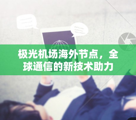 极光机场海外节点，全球通信的新技术助力