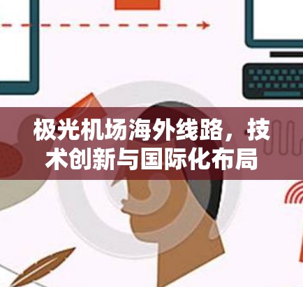 极光机场海外线路，技术创新与国际化布局
