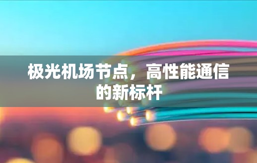 极光机场节点,高性能通信的新标杆 极光机场节点,高性能通信的新标杆