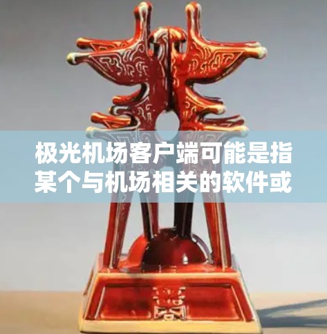 极光机场客户端可能是指某个与机场相关的软件或应用程序。由于我无法直接访问互联网或具体的项目信息，我无法提供详细的客户端下载链接或功能说明。如果你需要获取极光机场客户端的信息，建议你