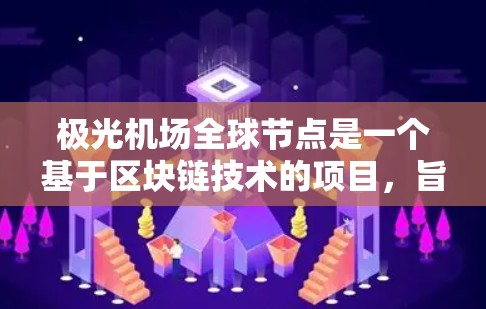 极光机场全球节点是一个基于区块链技术的项目,旨在构建一个去中心化的航空物流和数据管理网络。全球节点是该项目的关键组成部分,分布在世界各地,形成一个互联互通的网络,支持航空物流、数据存储和应用服务 极光机场全球节点是一个基于区块链技术的项目,旨在构建一个去中心化的航空物流和数据管理网络。全球节点是该项目的关键组成部分,分布在世界各地,形成一个互联互通的网络,支持航空物流、数据存储和应用服务