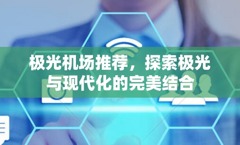 极光机场推荐，探索极光与现代化的完美结合