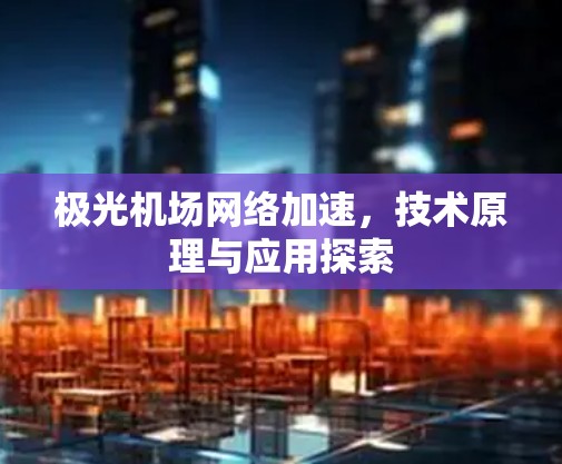 极光机场网络加速，技术原理与应用探索
