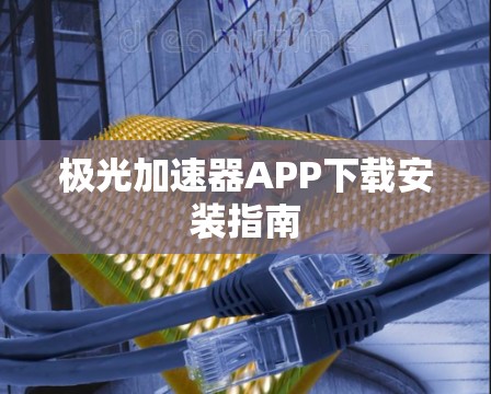 极光加速器APP下载安装指南