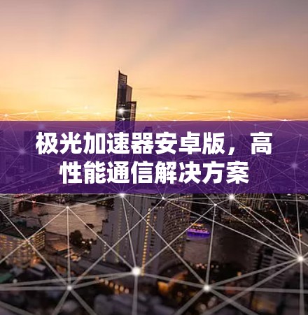 极光加速器安卓版，高性能通信解决方案
