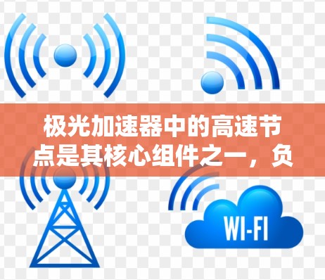 极光加速器中的高速节点是其核心组件之一，负责测量和利用高速粒子进行研究。以下是对高速节点的详细分析