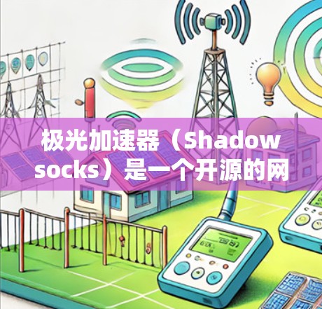 极光加速器（Shadowsocks）是一个开源的网络代理工具，用于加速网络传输速度，特别适合处理大文件、视频流等场景。如果你需要下载极光加速器，可以按照以下步骤操作