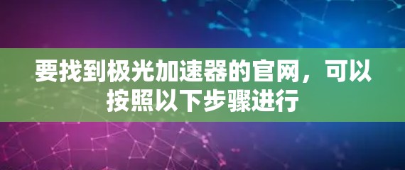 要找到极光加速器的官网，可以按照以下步骤进行