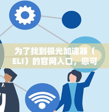 为了找到极光加速器（ELI）的官网入口，您可以按照以下步骤进行