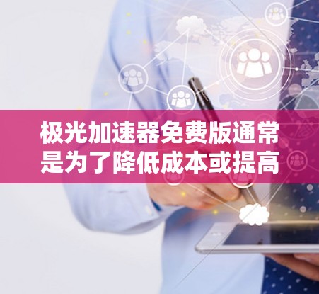 极光加速器免费版通常是为了降低成本或提高可用性而设计的开源或免费版本，适用于教育、研究或个人兴趣项目。以下是构建和使用极光加速器免费版的一些关键考虑因素