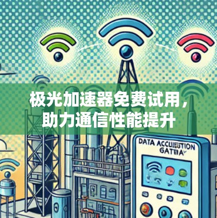 极光加速器免费试用，助力通信性能提升
