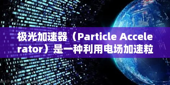 极光加速器（Particle Accelerator）是一种利用电场加速粒子的装置，广泛应用于高能物理、材料科学、医学成像等领域。以下是关于选择极光加速器时需要考虑的几个关键因素