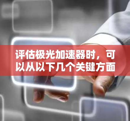 评估极光加速器时,可以从以下几个关键方面进行分析 评估极光加速器时,可以从以下几个关键方面进行分析