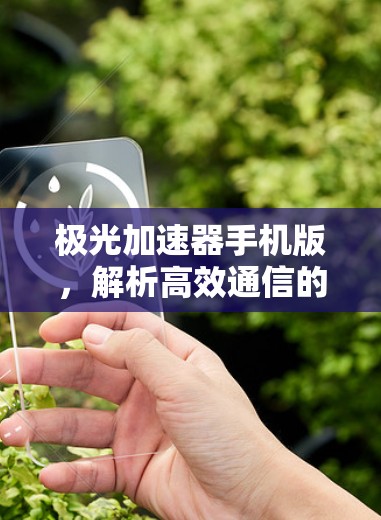 极光加速器手机版，解析高效通信的技术革新