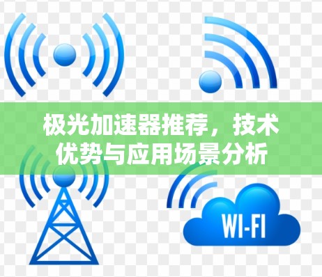 极光加速器推荐，技术优势与应用场景分析