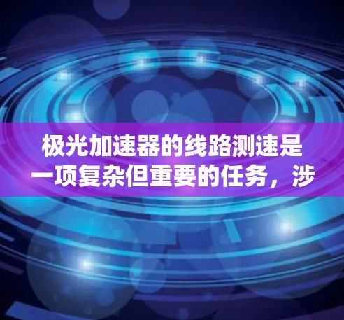 极光加速器的线路测速是一项复杂但重要的任务，涉及多种传感器和技术。以下是对该任务的系统分析和总结
