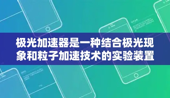 极光加速器是一种结合极光现象和粒子加速技术的实验装置，主要用于在高压环境下研究放电现象和极光，同时可以加速粒子并产生高能辐射。以下是对极光加速器的详细分析