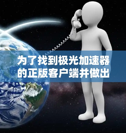 为了找到极光加速器的正版客户端并做出明智的选择,以下是一些关键步骤和考虑因素 为了找到极光加速器的正版客户端并做出明智的选择,以下是一些关键步骤和考虑因素