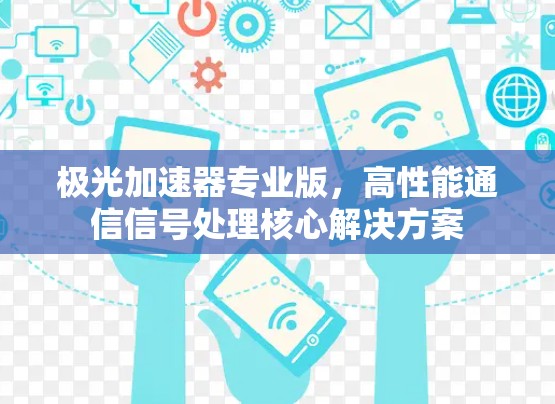 极光加速器专业版，高性能通信信号处理核心解决方案
