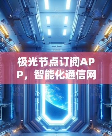 极光节点订阅APP,智能化通信网络管理的解决方案 极光节点订阅APP,智能化通信网络管理的解决方案