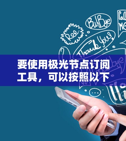 要使用极光节点订阅工具,可以按照以下步骤操作 要使用极光节点订阅工具,可以按照以下步骤操作