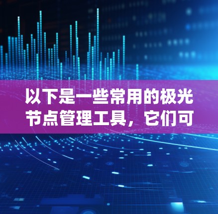 以下是一些常用的极光节点管理工具,它们可以帮助用户监控和管理自己的 Lightning 节点 以下是一些常用的极光节点管理工具,它们可以帮助用户监控和管理自己的 Lightning 节点