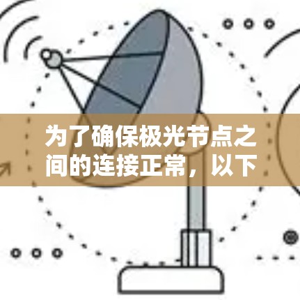 为了确保极光节点之间的连接正常,以下是详细的步骤和注意事项 为了确保极光节点之间的连接正常,以下是详细的步骤和注意事项