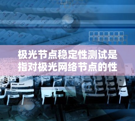 极光节点稳定性测试是指对极光网络节点的性能、可靠性和稳定性进行全面测试的过程。以下是一些常见的测试方法和步骤 极光节点稳定性测试是指对极光网络节点的性能、可靠性和稳定性进行全面测试的过程。以下是一些常见的测试方法和步骤
