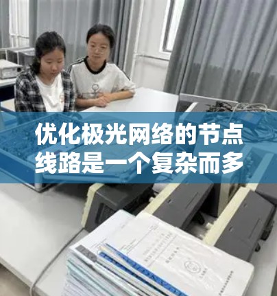 优化极光网络的节点线路是一个复杂而多维度的任务,涉及多个方面的考量和策略。以下是一个有条理的优化框架,帮助您实现高效、稳定和安全的网络 优化极光网络的节点线路是一个复杂而多维度的任务,涉及多个方面的考量和策略。以下是一个有条理的优化框架,帮助您实现高效、稳定和安全的网络