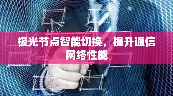 极光节点智能切换,提升通信网络性能 极光节点智能切换,提升通信网络性能
