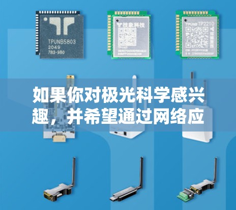 如果你对极光科学感兴趣，并希望通过网络应用获取相关信息和资源，以下是一些推荐的极光科学上网应用和平台