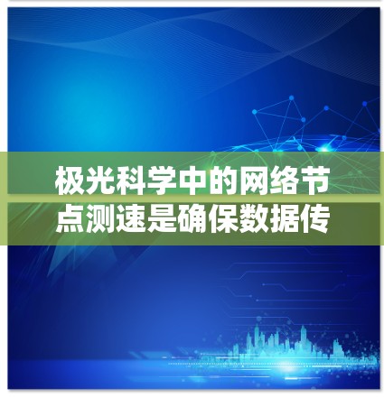 极光科学中的网络节点测速是确保数据传输效率和准确性的重要步骤。以下是详细的步骤和建议 极光科学中的网络节点测速是确保数据传输效率和准确性的重要步骤。以下是详细的步骤和建议