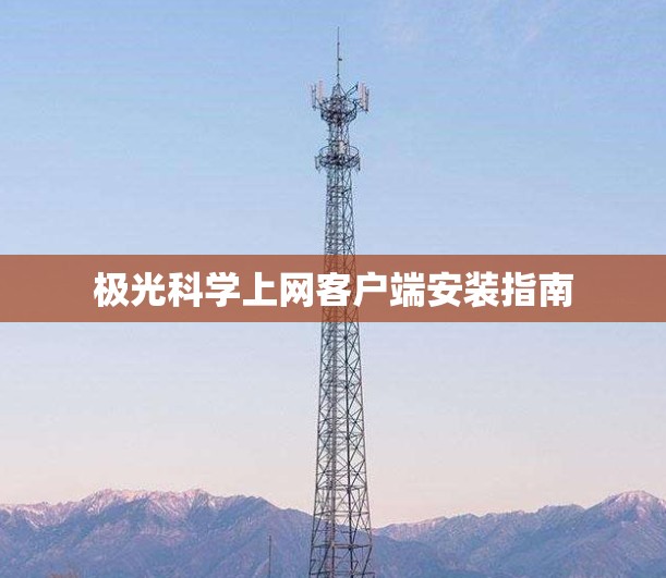 极光科学上网客户端安装指南 极光科学上网客户端安装指南