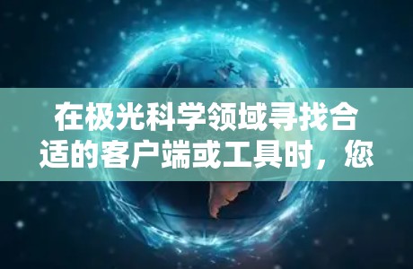 在极光科学领域寻找合适的客户端或工具时，您可以考虑以下几种推荐