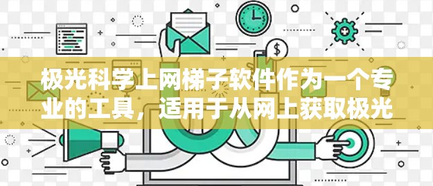 极光科学上网梯子软件作为一个专业的工具，适用于从网上获取极光数据。以下是对该软件的详细分析和使用建议