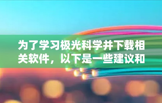 为了学习极光科学并下载相关软件，以下是一些建议和步骤，帮助您系统地进行学习和观测