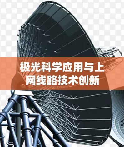 极光科学应用与上网线路技术创新 极光科学应用与上网线路技术创新