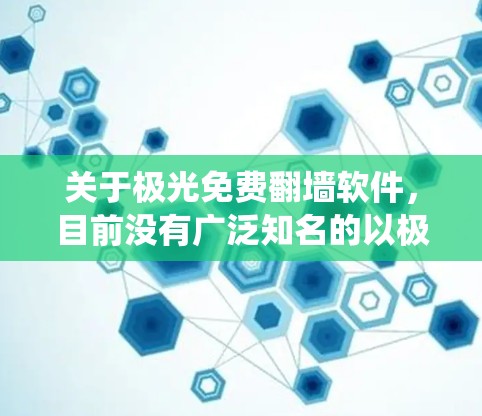 关于极光免费翻墙软件，目前没有广泛知名的以极光命名的免费翻墙软件。翻墙软件通常用于绕过网络限制，访问被限制访问的网站或内容。以下是一些常见的免费翻墙软件及其特点