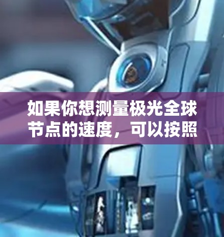 如果你想测量极光全球节点的速度,可以按照以下步骤操作 如果你想测量极光全球节点的速度,可以按照以下步骤操作
