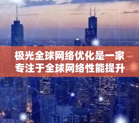 极光全球网络优化是一家专注于全球网络性能提升的公司,他们通过多种技术手段帮助企业优化网络性能,确保数据传输的高效性和可靠性。以下是极光全球网络优化的详细分析 极光全球网络优化是一家专注于全球网络性能提升的公司,他们通过多种技术手段帮助企业优化网络性能,确保数据传输的高效性和可靠性。以下是极光全球网络优化的详细分析
