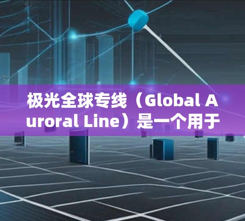 极光全球专线(Global Auroral Line)是一个用于研究和监测极光现象的全球性项目,旨在通过协作研究和数据共享,促进极光科学的发展。以下是对极光全球专线的详细分析 极光全球专线(Global Auroral Line)是一个用于研究和监测极光现象的全球性项目,旨在通过协作研究和数据共享,促进极光科学的发展。以下是对极光全球专线的详细分析