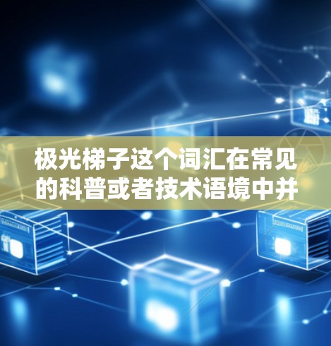 极光梯子这个词汇在常见的科普或者技术语境中并不是一个标准术语,因此可能存在一定的误解或混淆。如果你是想了解与极光(磁感线)相关的某种工具或概念,可能需要进一步明确你的问题或背景 极光梯子这个词汇在常见的科普或者技术语境中并不是一个标准术语,因此可能存在一定的误解或混淆。如果你是想了解与极光(磁感线)相关的某种工具或概念,可能需要进一步明确你的问题或背景