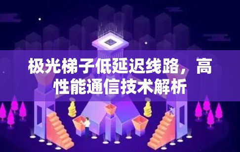 极光梯子低延迟线路，高性能通信技术解析