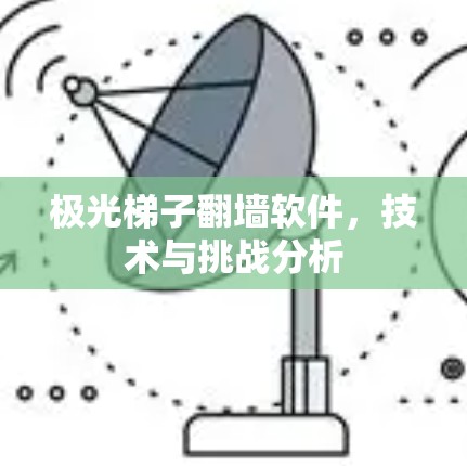 极光梯子翻墙软件，技术与挑战分析