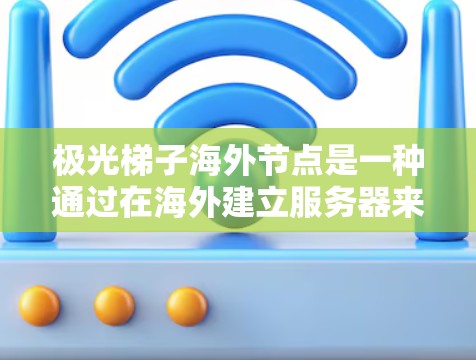 极光梯子海外节点是一种通过在海外建立服务器来实现加密通信和数据传输的技术，旨在解决国内网络限制、保护隐私和安全问题。以下是对极光梯子海外节点的详细分析